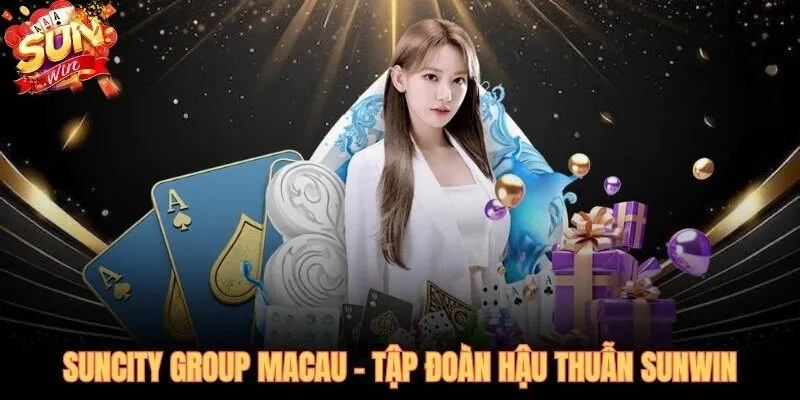Suncity Group Macau - 17 năm vận hành casino quốc tế hậu thuẫn SUNWIN